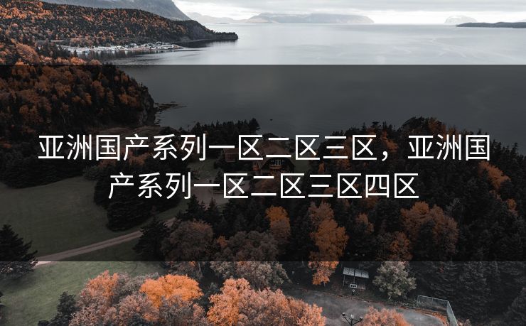 亚洲国产系列一区二区三区，亚洲国产系列一区二区三区四区