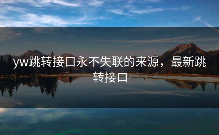 yw跳转接口永不失联的来源，最新跳转接口