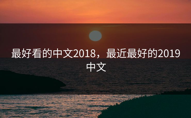 最好看的中文2018，最近最好的2019中文