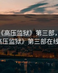 满天星《高压监狱》第三部，满天星《高压监狱》第三部在线播放