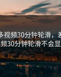 差差不多视频30分钟轮滑，差差不多视频30分钟轮滑不会显示