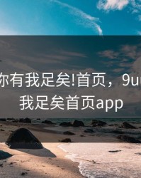 9UU有你有我足矣!首页，9uu有你有我足矣首页app