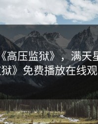 满天星《高压监狱》，满天星《高压监狱》免费播放在线观看