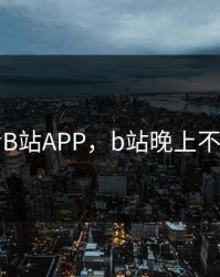 晚上看B站APP，b站晚上不能看吗