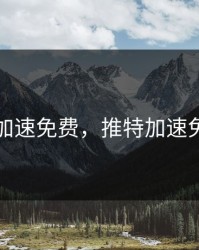 推特加速免费，推特加速免费用