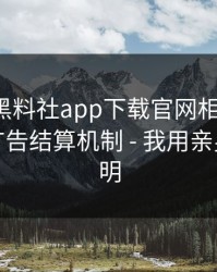 我查了黑料社app下载官网相关页面：背后的广告结算机制 - 我用亲身经历证明
