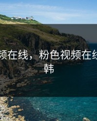 粉色视频在线，粉色视频在线观看日韩