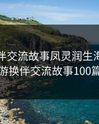 旅游换伴交流故事凤灵润生海潮，旅游换伴交流故事100篇