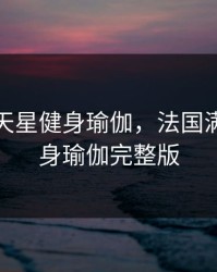 法国满天星健身瑜伽，法国满天星健身瑜伽完整版