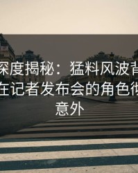微密圈深度揭秘：猛料风波背后，业内人士在记者发布会的角色彻底令人意外