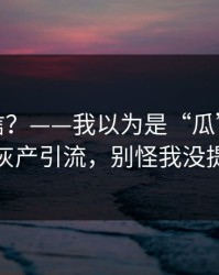 真有人信？——我以为是“瓜”：结果是灰产引流，别怪我没提醒