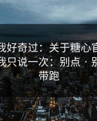 我承认我好奇过：关于糖心官方网站入口…我只说一次：别点 · 别被情绪带跑