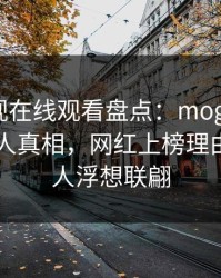 蘑菇影视在线观看盘点：mogushipin10个惊人真相，网红上榜理由完全令人浮想联翩