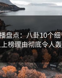 魅影直播盘点：八卦10个细节真相，圈内人上榜理由彻底令人轰动一时