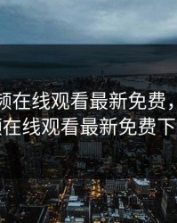 野花视频在线观看最新免费，野花视频在线观看最新免费下载
