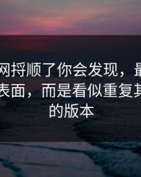 真把91网捋顺了你会发现，最有东西的不是表面，而是看似重复其实不同的版本