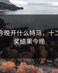 查一下今晚开什么特马，十二生肖开奖结果今晚