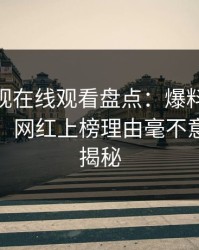蘑菇影视在线观看盘点：爆料10个细节真相，网红上榜理由毫不意外令人揭秘