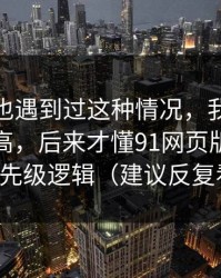 你要是也遇到过这种情况，我以为是我要求高，后来才懂91网页版的设置优先级逻辑（建议反复看）