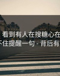 我服了｜看到有人在搜糖心在线入口 - 我忍不住提醒一句 - 背后有人在推
