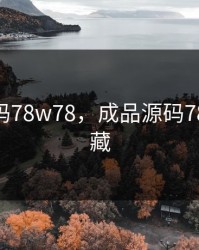 成品源码78w78，成品源码78w78 隐藏