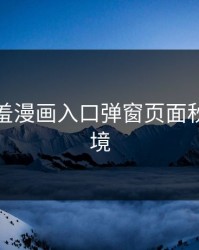 探索羞羞漫画入口弹窗页面秋蝉的秘境