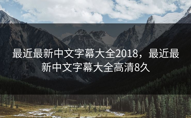 最近最新中文字幕大全2018,最近最新中文字幕大全高清8久 最近最新中文字幕大全2018,最近最新中文字幕大全高清8久
