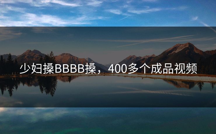 少妇搡BBBB搡，400多个成品视频