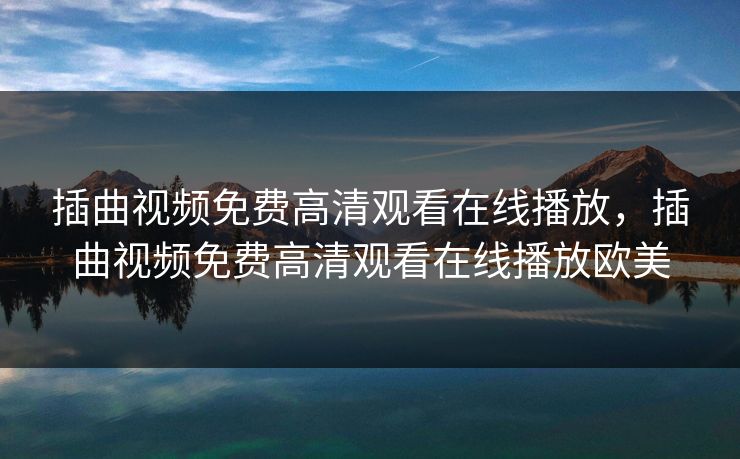 插曲视频免费高清观看在线播放，插曲视频免费高清观看在线播放欧美