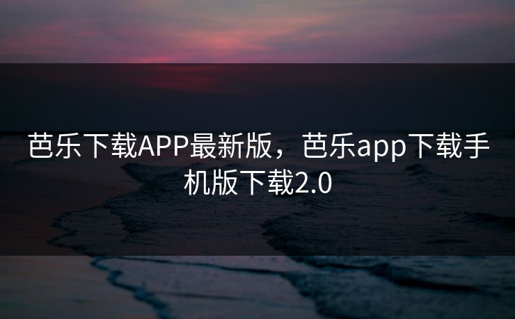 芭乐下载APP最新版,芭乐app下载手机版下载2.0 芭乐下载APP最新版,芭乐app下载手机版下载2.0
