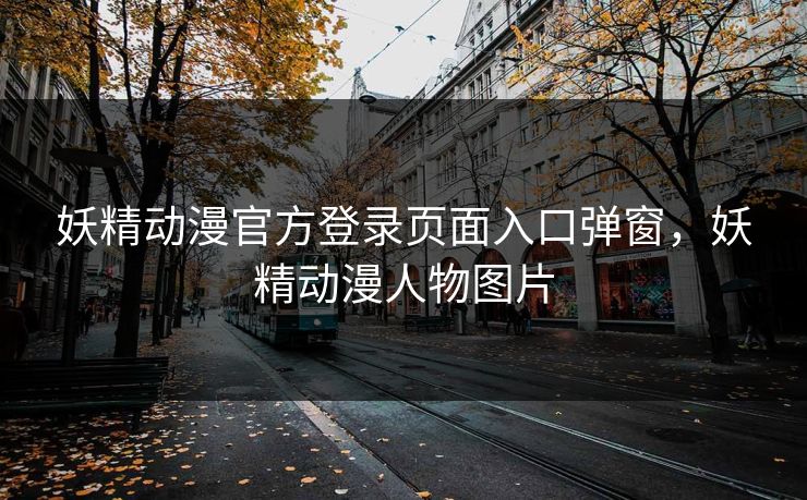 妖精动漫官方登录页面入口弹窗，妖精动漫人物图片