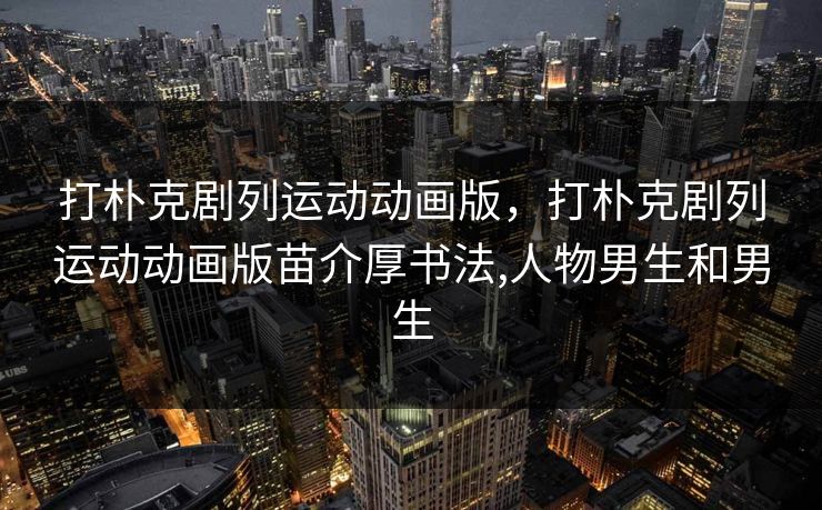 打朴克剧列运动动画版，打朴克剧列运动动画版苗介厚书法,人物男生和男生