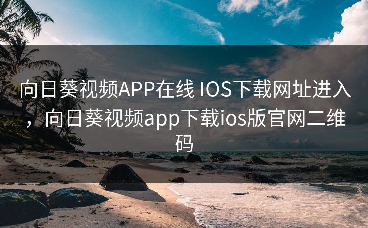 向日葵视频APP在线 IOS下载网址进入，向日葵视频app下载ios版官网二维码