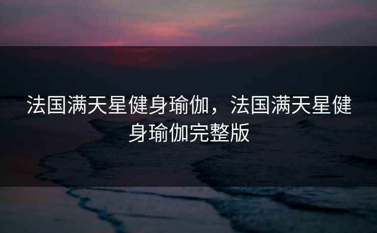 法国满天星健身瑜伽，法国满天星健身瑜伽完整版