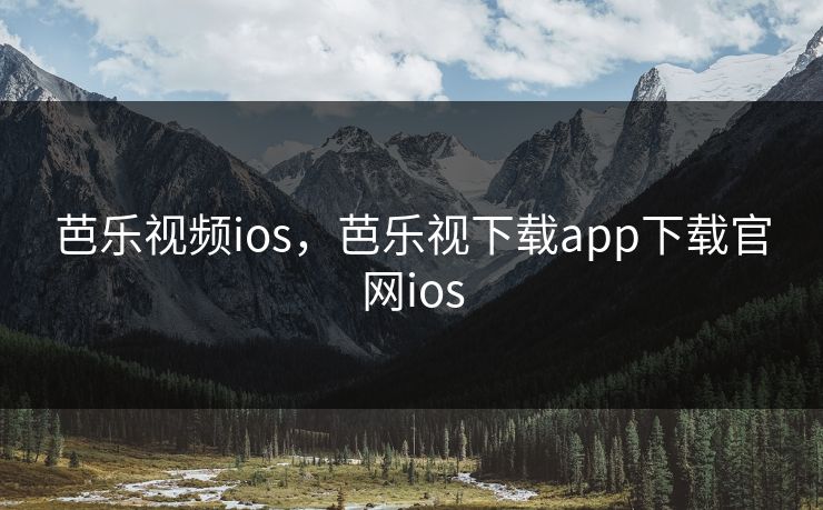 芭乐视频ios，芭乐视下载app下载官网ios