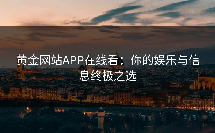 黄金网站APP在线看：你的娱乐与信息终极之选