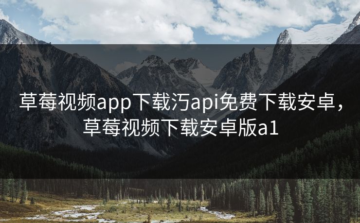 草莓视频app下载汅api免费下载安卓，草莓视频下载安卓版a1