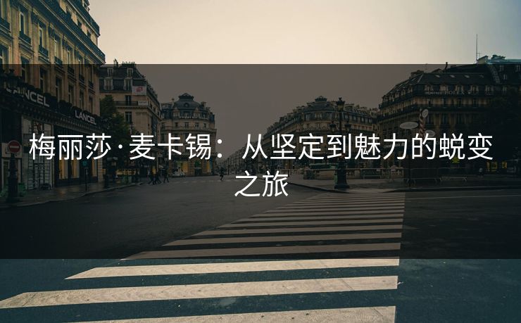 梅丽莎·麦卡锡：从坚定到魅力的蜕变之旅