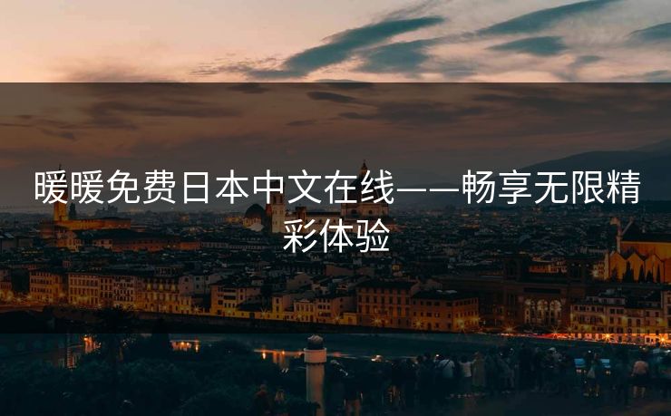 暖暖免费日本中文在线——畅享无限精彩体验