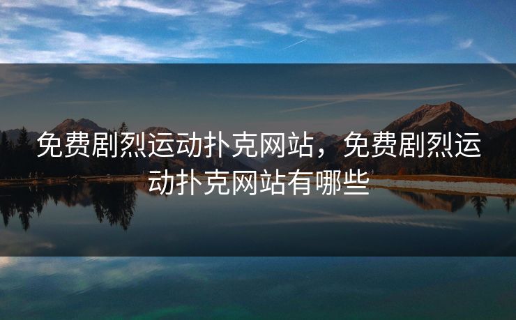 免费剧烈运动扑克网站，免费剧烈运动扑克网站有哪些