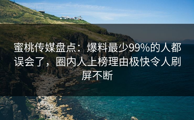 蜜桃传媒盘点：爆料最少99%的人都误会了，圈内人上榜理由极快令人刷屏不断
